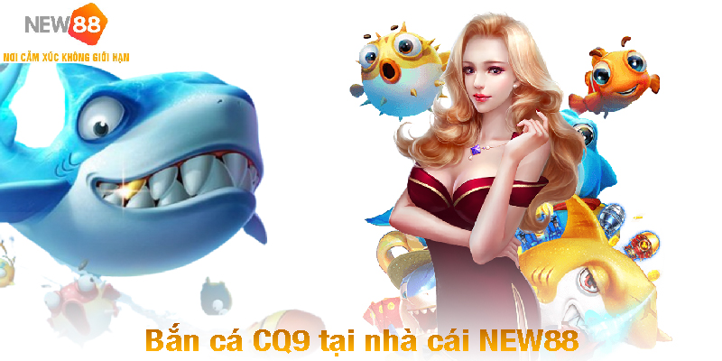 Trải Nghiệm Bắn Cá CQ9 - Chinh Phục Đại Dương Đầy Mê Hoặc 2 Bắn cá CQ9 tại nhà cái NEW88